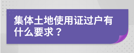集体土地使用证过户有什么要求？