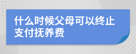 什么时候父母可以终止支付抚养费