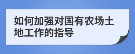 如何加强对国有农场土地工作的指导