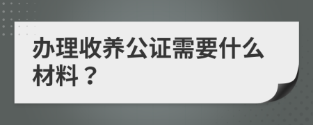 办理收养公证需要什么材料？