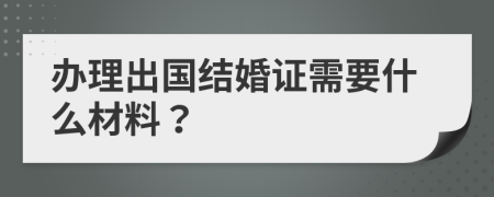 办理出国结婚证需要什么材料？