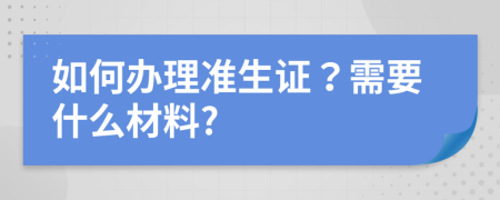 如何办理准生证？需要什么材料?