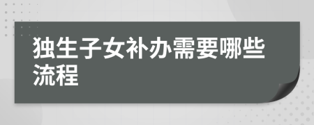 独生子女补办需要哪些流程