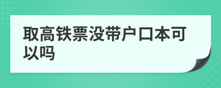 取高铁票没带户口本可以吗