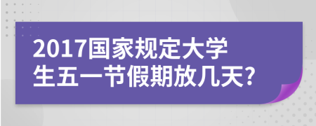 2017国家规定大学生五一节假期放几天?