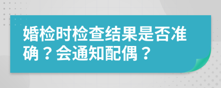 婚检时检查结果是否准确？会通知配偶？