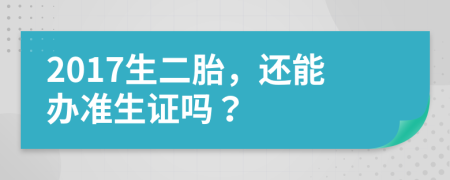 2017生二胎，还能办准生证吗？