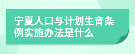 宁夏人口与计划生育条例实施办法是什么