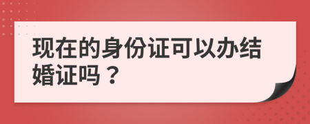 现在的身份证可以办结婚证吗？