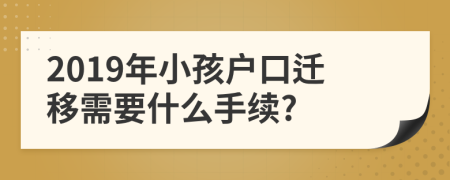 2019年小孩户口迁移需要什么手续?