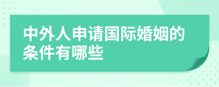 中外人申请国际婚姻的条件有哪些