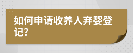 如何申请收养人弃婴登记?