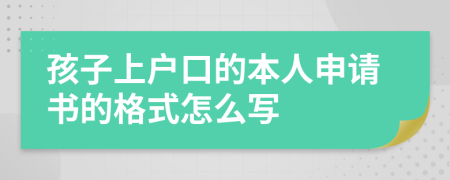 孩子上户口的本人申请书的格式怎么写