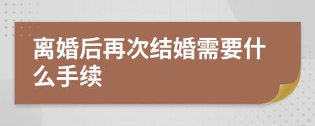 离婚后再次结婚需要什么手续