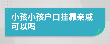 小孩小孩户口挂靠亲戚可以吗
