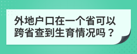 外地户口在一个省可以跨省查到生育情况吗？