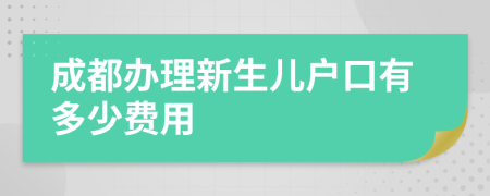 成都办理新生儿户口有多少费用