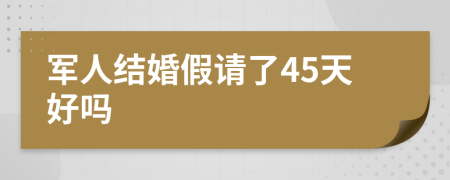 军人结婚假请了45天好吗