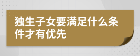 独生子女要满足什么条件才有优先