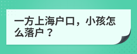 一方上海户口，小孩怎么落户？