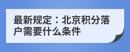 最新规定：北京积分落户需要什么条件