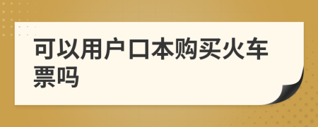 可以用户口本购买火车票吗