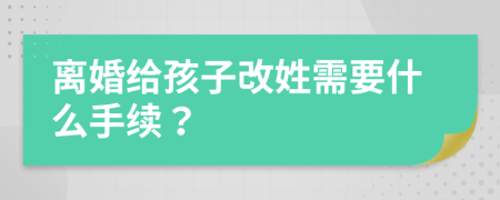 离婚给孩子改姓需要什么手续？