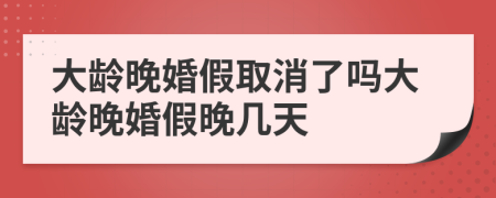 大龄晚婚假取消了吗大龄晚婚假晚几天