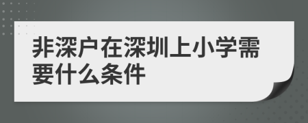 非深户在深圳上小学需要什么条件