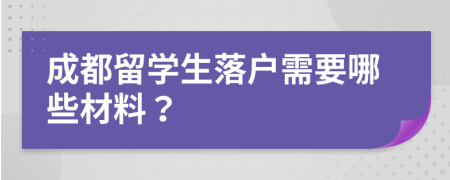 成都留学生落户需要哪些材料？