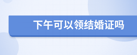 下午可以领结婚证吗