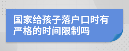 国家给孩子落户口时有严格的时间限制吗