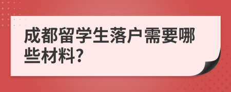 成都留学生落户需要哪些材料?