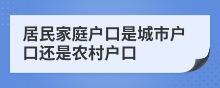 居民家庭户口是城市户口还是农村户口