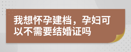 我想怀孕建档，孕妇可以不需要结婚证吗