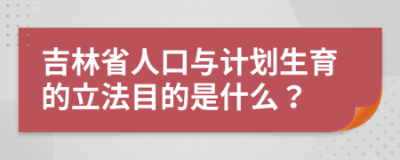 吉林省人口与计划生育的立法目的是什么？