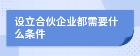 设立合伙企业都需要什么条件