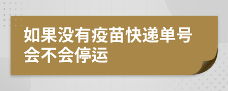 如果没有疫苗快递单号会不会停运