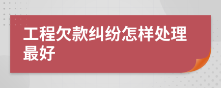 工程欠款纠纷怎样处理最好