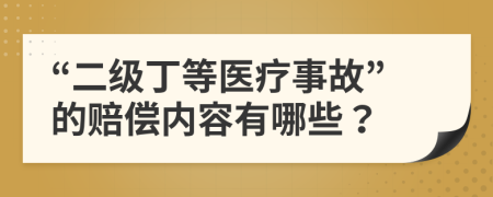 “二级丁等医疗事故”的赔偿内容有哪些？