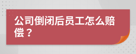 公司倒闭后员工怎么赔偿？