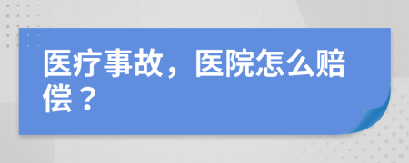 医疗事故，医院怎么赔偿？