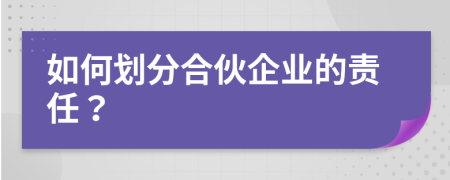 如何划分合伙企业的责任？