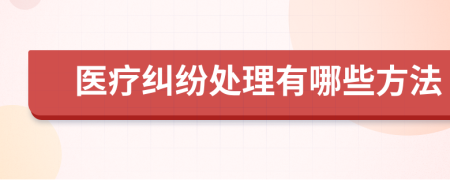 医疗纠纷处理有哪些方法