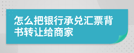 怎么把银行承兑汇票背书转让给商家