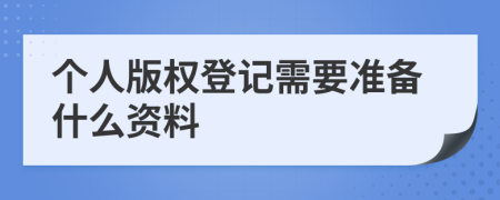 个人版权登记需要准备什么资料