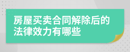 房屋买卖合同解除后的法律效力有哪些