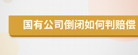 国有公司倒闭如何判赔偿