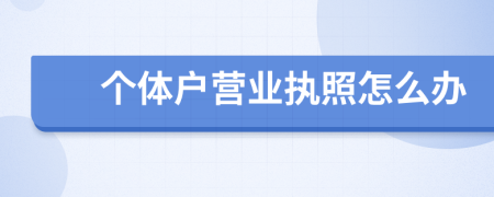 个体户营业执照怎么办