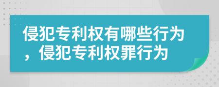 侵犯专利权有哪些行为，侵犯专利权罪行为